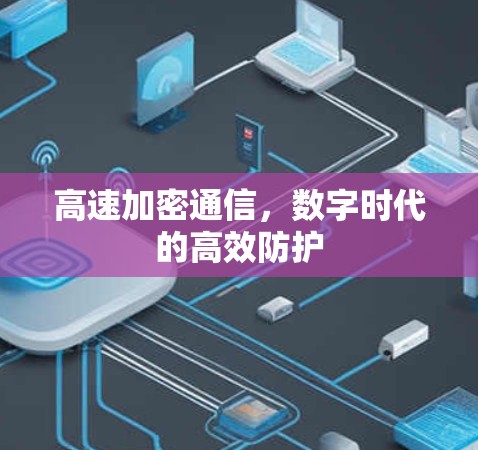 高速加密通信,数字时代的高效防护 高速加密通信,数字时代的高效防护
