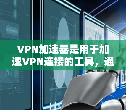 VPN加速器是用于加速VPN连接的工具,通常用于提高下载速度和减少延迟。以下是几个常见的VPN加速器,并提供了一些推荐链接和使用说明