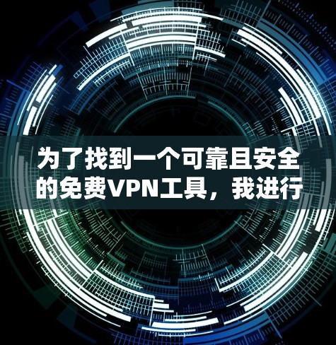 为了找到一个可靠且安全的免费VPN工具，我进行了以下考虑和总结