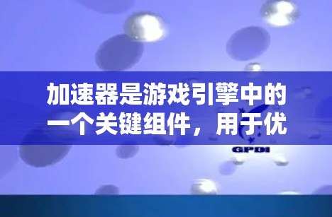加速器是游戏引擎中的一个关键组件,用于优化物体的运动表现,特别是在快速加速或转弯的情况下。以下是对加速器的详细理解和总结
