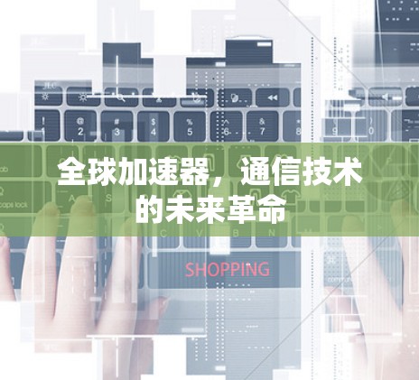 全球加速器,通信技术的未来革命