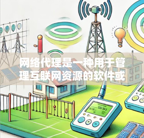 网络代理是一种用于管理互联网资源的软件或设备,能够处理包括服务器管理、防火墙控制、数据存储和容器化服务等在内的多个方面。以下是对网络代理的详细概述