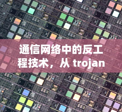 通信网络中的反工程技术，从 trojan节点到网络攻击门控