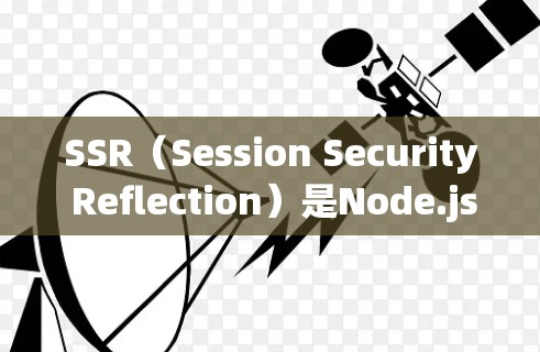 SSR（Session Security Reflection）是Node.js中用于管理访问权限的机制，结合了HTTP和网络协议的机制。以下是对其工作的详细解释
