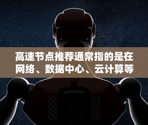 高速节点推荐通常指的是在网络、数据中心、云计算等系统中,某些节点因其高吞吐量、高性能、高可用性等特性而被推荐或优化。这些节点在特定请求或任务中能够高效地提供响应,从而提升整体系统的性能和用户体验 高速节点推荐通常指的是在网络、数据中心、云计算等系统中,某些节点因其高吞吐量、高性能、高可用性等特性而被推荐或优化。这些节点在特定请求或任务中能够高效地提供响应,从而提升整体系统的性能和用户体验