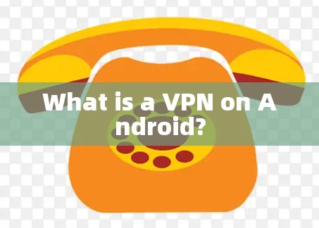 What is a VPN on Android?