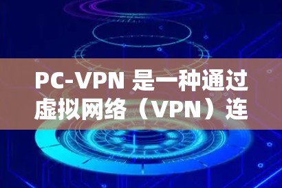PC-VPN 是一种通过虚拟网络（VPN）连接电脑的网络服务。VPN 通过加密的数据传输来保护数据，防止未经授权的访问。PC-VPN 虽然主要面向个人电脑（PC）但也支持服务器和企业环境