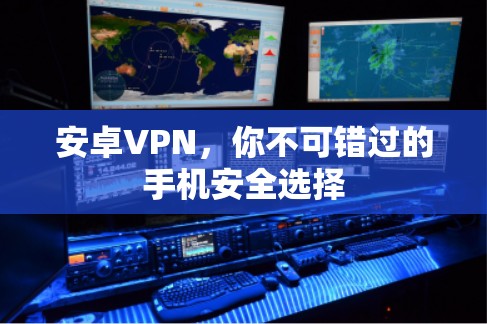 安卓VPN,你不可错过的手机安全选择