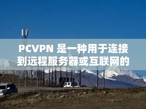 PCVPN 是一种用于连接到远程服务器或互联网的软件工具。通过 PCVPN，用户可以将自己的电脑作为服务器，连接到远程服务器或互联网，进行远程访问、监控或执行任务