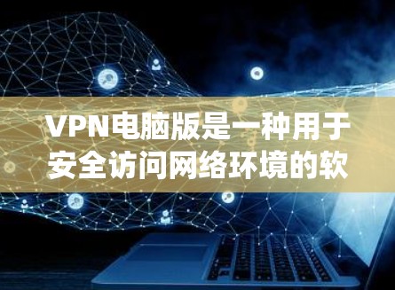 VPN电脑版是一种用于安全访问网络环境的软件，允许用户在电脑上进行 encrypted 通信和访问互联网服务。以下是关于VPN电脑版的一些常见类型及其特点