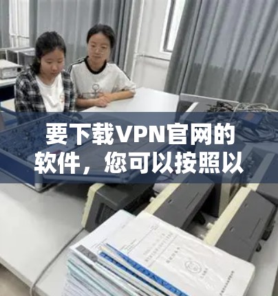 要下载VPN官网的软件,您可以按照以下步骤操作