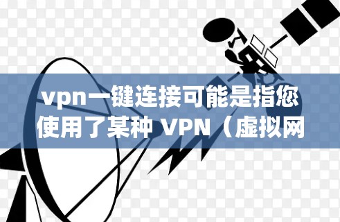 vpn一键连接可能是指您使用了某种 VPN（虚拟网络）来连接互联网，而无需手动输入密码。以下是使用 VPN 一键连接的步骤和方法