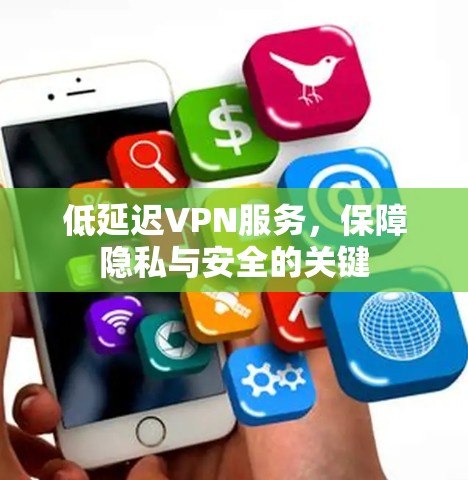 低延迟VPN服务，保障隐私与安全的关键