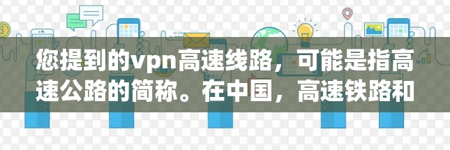 您提到的vpn高速线路，可能是指高速公路的简称。在中国，高速铁路和高速公路是重要的交通基础设施，用于连接不同地区，促进经济发展和人员流动