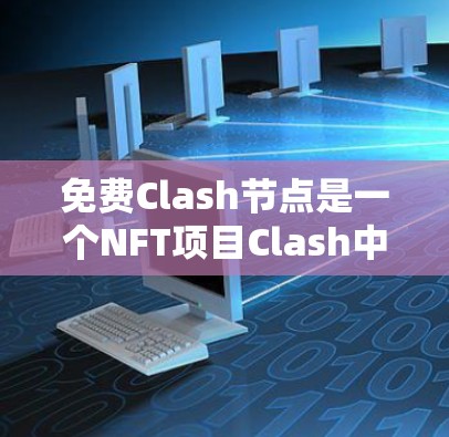 免费Clash节点是一个NFT项目Clash中新增的创新，允许开发者无需支付费用即可使用节点进行交易和创建项目。以下是对该主题的详细说明