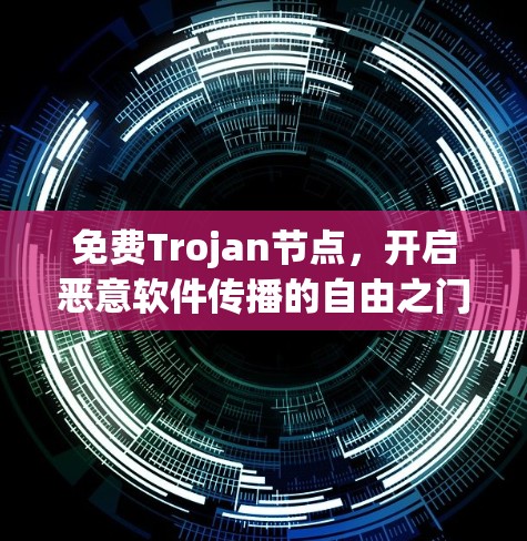 免费Trojan节点，开启恶意软件传播的自由之门