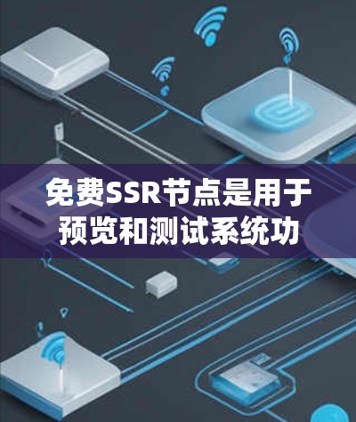 免费SSR节点是用于预览和测试系统功能的节点，通常在特定时间内运行，提供一个安全且易于使用的环境。以下是一些关键点，帮助你更好地理解和使用
