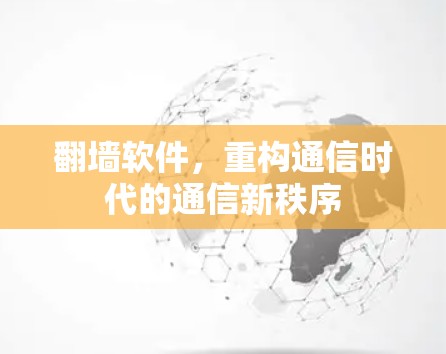 翻墙软件，重构通信时代的通信新秩序