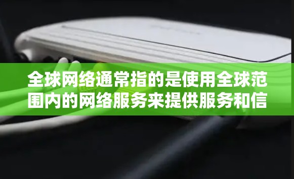 <strong>全球网络</strong>通常指的是使用全球范围内的网络服务来提供服务和信息的网络环境。以下是一些相关的话题和信息