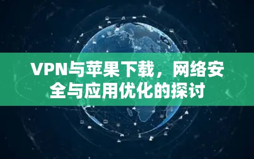 VPN与苹果下载，网络安全与应用优化的探讨