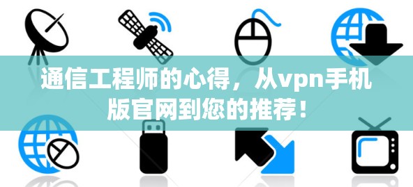 通信工程师的心得,从vpn手机版官网到您的推荐!
