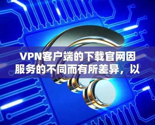 <strong>VPN客户端</strong>的下载官网因服务的不同而有所差异,以下是一些常见的<strong>VPN客户端</strong>推荐,包括下载链接和获取方式