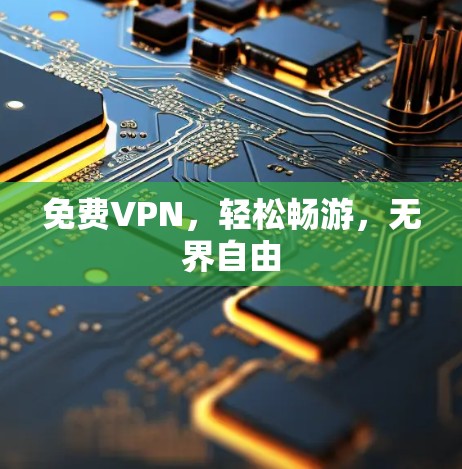 免费VPN，轻松畅游，无界自由