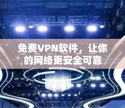 免费<strong>VPN软件</strong>,让你的网络更安全可靠