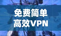 免费简单高效VPN工具，轻松保护你的网络