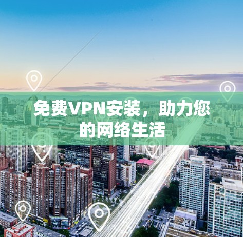 免费VPN安装,助力您的网络生活