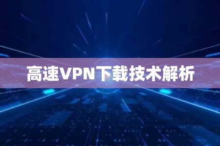 高速VPN下载技术解析