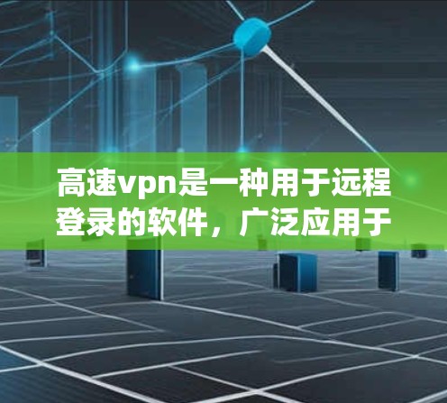 高速vpn是一种用于远程登录的软件，广泛应用于VPN和远程服务连接中。它提供多种加密协议和访问控制功能，旨在保护用户的数据安全。以下是关于高速vpn的详细分析