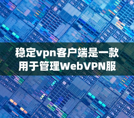 稳定<strong>VPN客户端</strong>是一款用于管理WebVPN服务器的软件,提供了丰富的功能和服务。以下是关于稳定<strong>VPN客户端</strong>的详细信息