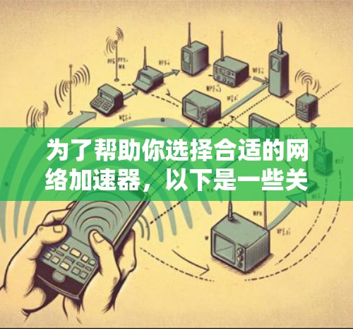 为了帮助你选择合适的<strong>网络加速</strong>器,以下是一些关键点和建议