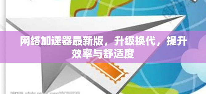 <strong>网络加速</strong>器最新版,升级换代,提升效率与舒适度