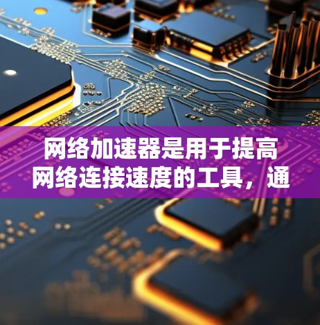 <strong>网络加速</strong>器是用于提高网络连接速度的工具,通常用于移动设备或PC。以下是一些免费的<strong>网络加速</strong>器推荐