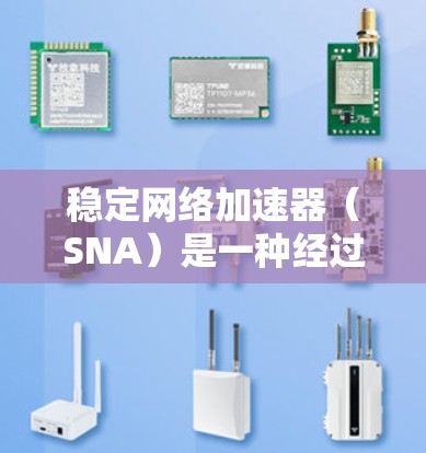 稳定<strong>网络加速</strong>器(SNA)是一种经过优化和测试的<strong>网络加速</strong>器,旨在提供可靠和高效的网络连接。它通过测试筛选出可靠的部分,确保在各种网络环境下运行良好。以下是关于SNA的综合理解