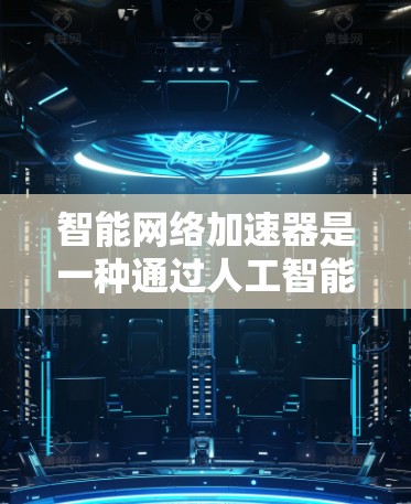 智能<strong>网络加速</strong>器是一种通过人工智能技术优化网络性能的工具,旨在提高数据下载和传输效率。以下是关于智能<strong>网络加速</strong>器的详细了解
