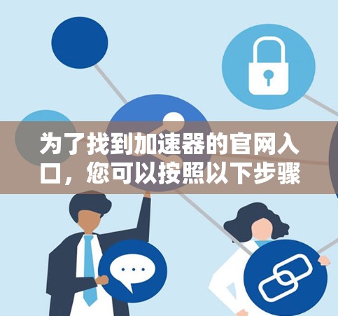为了找到加速器的官网入口，您可以按照以下步骤操作