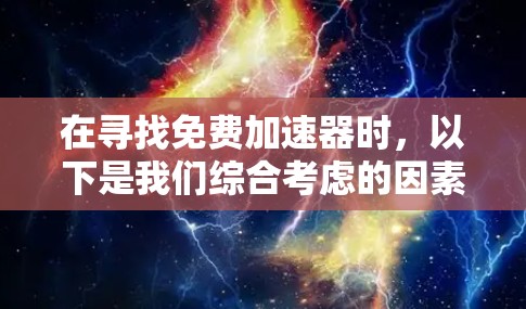 在寻找免费加速器时，以下是我们综合考虑的因素