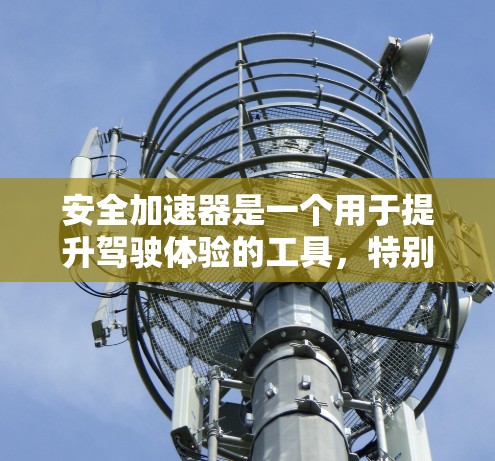 安全加速器是一个用于提升驾驶体验的工具，特别是在紧急情况下。以下是使用安全加速器的步骤和注意事项