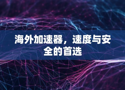 海外加速器，速度与安全的首选