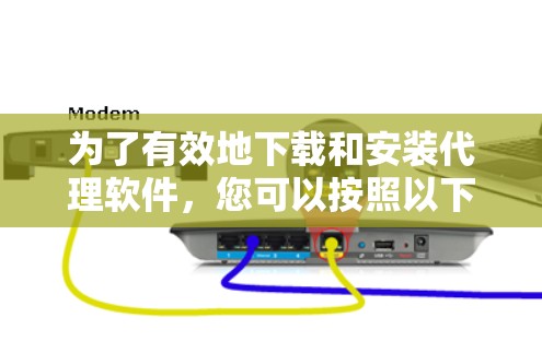 为了有效地下载和安装代理软件，您可以按照以下步骤进行操作