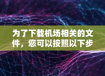 为了下载机场相关的文件，您可以按照以下步骤进行操作