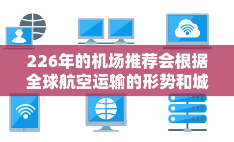 226年的机场推荐会根据全球航空运输的形势和城市的发展需求，可能会有不同的调整和变化。以下是一些可能的机场推荐，供你参考
