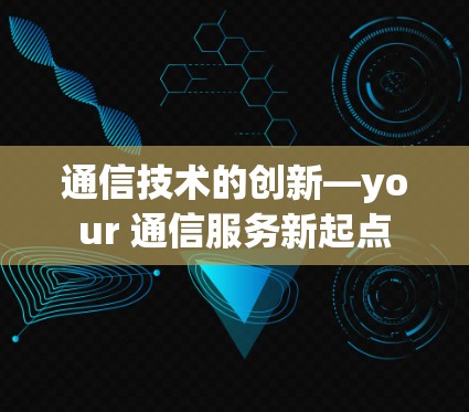 通信技术的创新—your 通信服务新起点