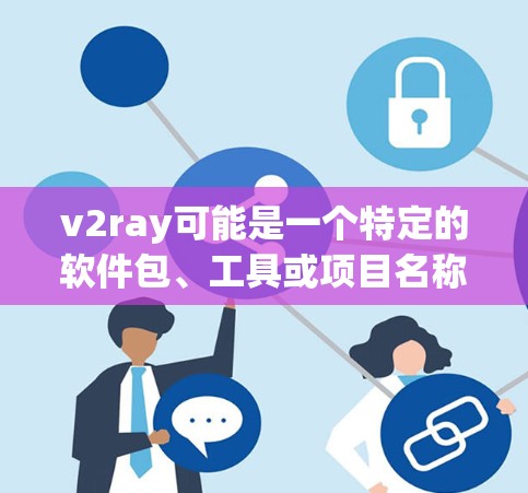 v2ray可能是一个特定的软件包、工具或项目名称,具体含义取决于上下文。由于信息不明确,我无法直接提供下载链接或详细信息。以下是一些常见的情况和建议