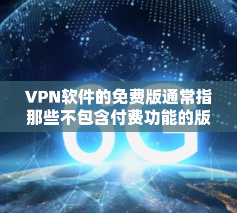<strong>VPN软件</strong>的免费版通常指那些不包含付费功能的版本,用户可以免费访问和使用。以下是一些常见的<strong>VPN软件</strong>及其免费版的区别和使用步骤