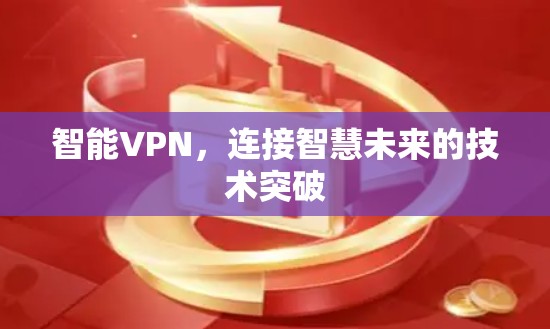 智能VPN，连接智慧未来的技术突破