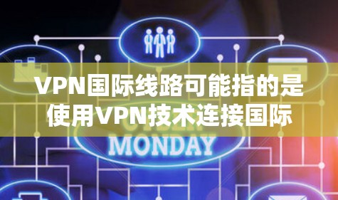 VPN国际线路可能指的是使用VPN技术连接国际范围内的互联网服务。以下是一些关于国际VPN线路的常见问题和信息
